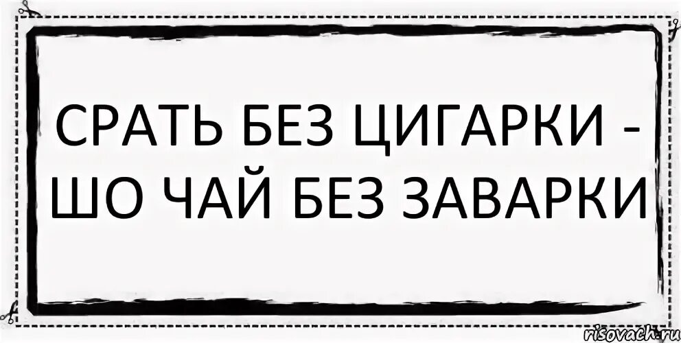 Жизнь без как чай без заварки. Жизнь без татарки как чай без заварки. как чай без заварки. срать без цигарки как чай без заварки. чай без заварки как татарин.