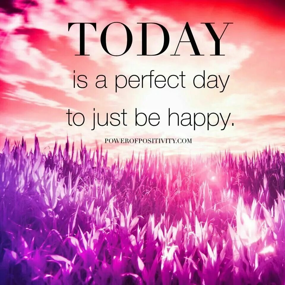 Today is the perfect Day. Be Happy today. Today is the perfect Day to be Happy. Just be Happy today. Be bright be beautiful