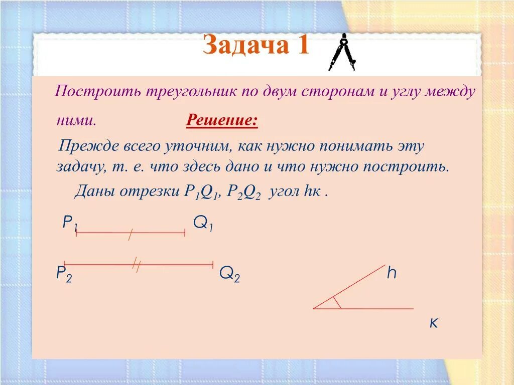 Построение треугольника по трем элементам задача 1. Задача 1 построить треугольник по 2 сторонам и углу между ними. Задача 1 построение треугольника по двум сторонам и углу между ними. Задача 1 построить треугольник по двум сторонам и углу между ними.