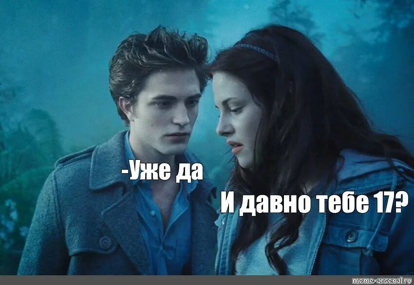 Сумерки ты вампир. И давно тебе 17. И давно тебе 17 уже да. Сумерки и давно тебе 17. И давно тебе 17 сумерки мем.
