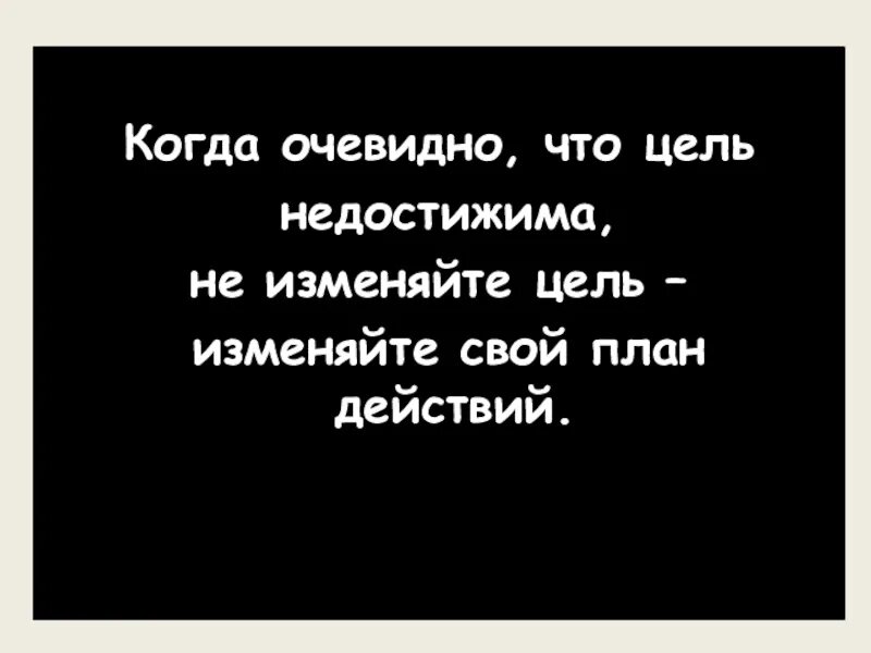 Очевидная цель. Когда очевидно что цель недостижима. Когда цель недостижима не изменяйте. Не изменяйте цель изменяйте план действий. Когда очевидно что цель недостижима не изменяйте цель.