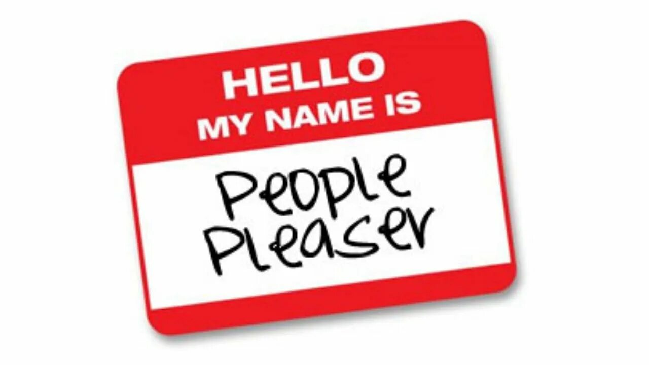 People pleasure. People Pleaser. Hello my name is people.