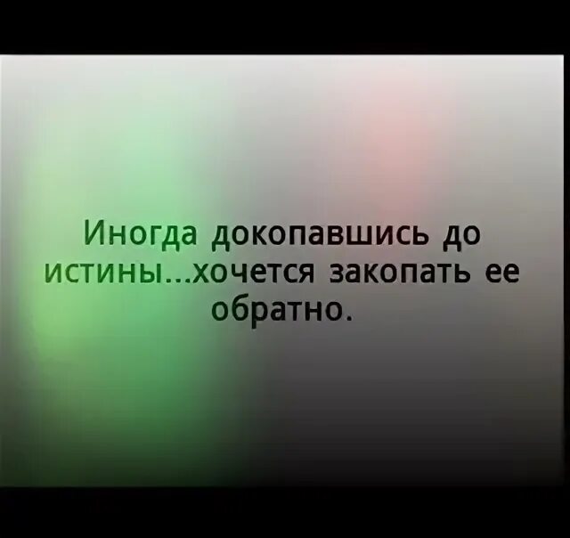 Хочете правды ее есть. Иногда докопавшись до истины хочется закопать. иногда докопавшись до правды хочется. докопаться до истины. докопаться до истины хочется закопать её обратно.