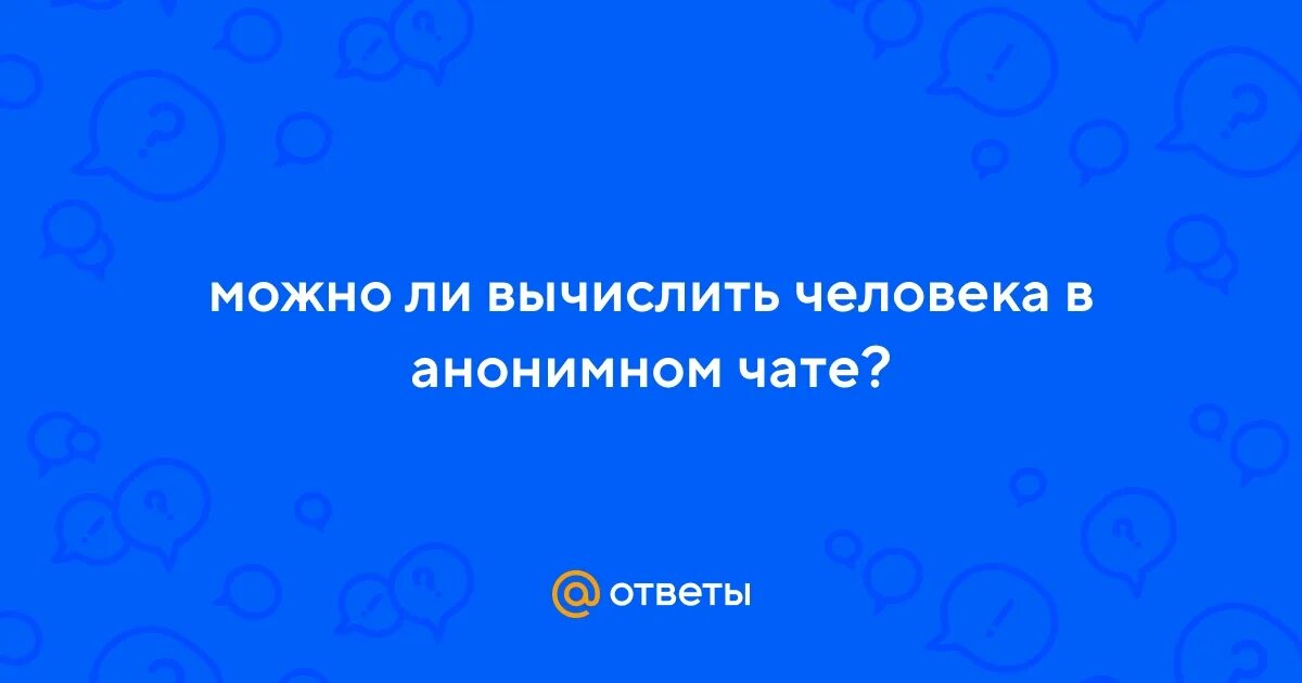 Можно ли в анонимном чате вычислить человека. Можно ли в анонимном чате вычислить человека