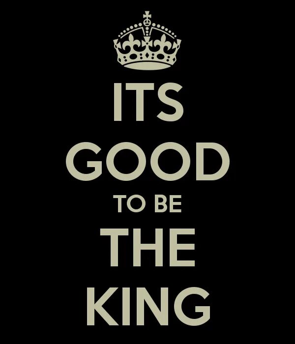 Its my good. Good King. Король to be. Its good to be the King. To be a King.