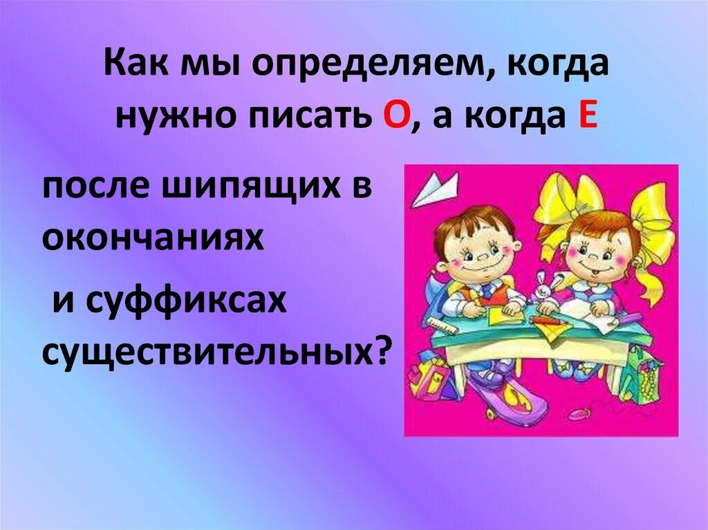 Е когда нужно было. Как мы определяем когда нужно писать о а когда е. Когда нужно писать о а когда е после шипящих в окончаниях. Как мы определяем когда нужно писать о а когда е после шипящих. Как определить когда пишем о а когда е после шипящих.