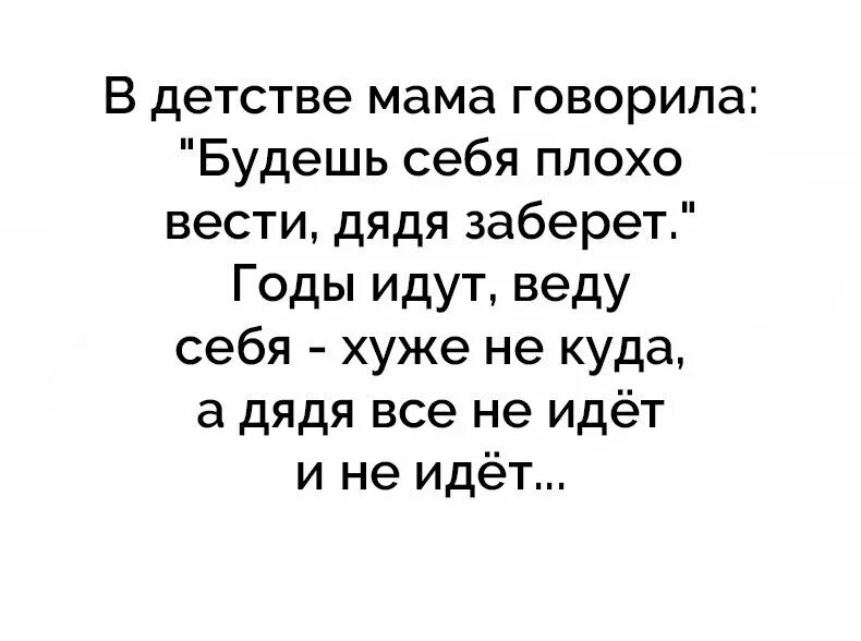 В детстве мама говорила будешь себя плохо вести дядя заберет. Мама в детстве говорила. Мама говорит. В детстве мама говорила мне если будешь плохо себя вести. Говорила мама мне мать