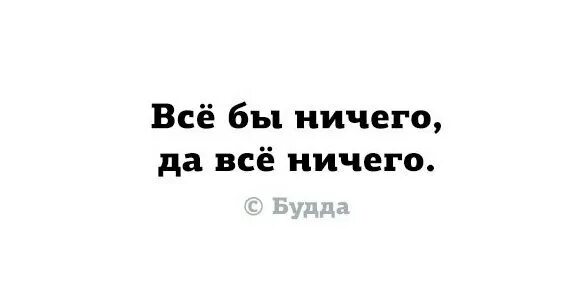 Ничего постоишь. Все бы ничего. Все бы ничего да. И всё бы ничего. Ничего нет Будда.