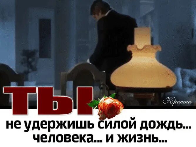 Кто хочет удержать тот. Нельзя удержать силой дождь, время и жизнь. Не в силах удержаться. Не в силах удержаться. Ты не удержишь силой дождь человека и жизнь.
