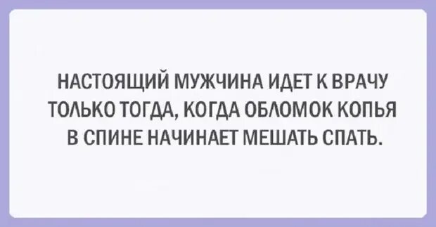 Настоящий мужик идет к врачу только тогда когда обломок копья в спине. Настоящий мужик идет к врачу. Настоящий мужчина идет к врачу только тогда. Мужчина идёт к врачу когда обломок копья в спине мешает спать. Пришла с мужем к врачу