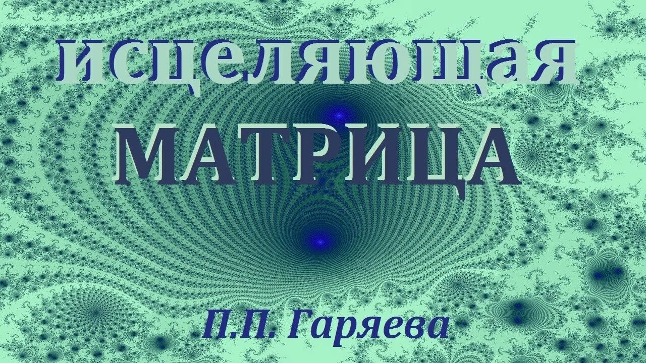 Исцеление гаряев п п. Исцеляющие матрицы. Матрицы п.п. Гаряева. Матрицы Петра Гаряева. Матрица Петра Горяева Исцеляющая.