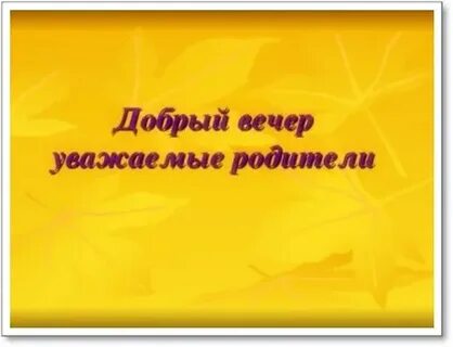Добрый вечер уважаемые родители