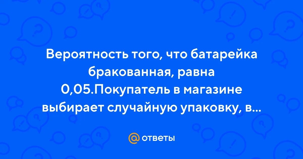 Вероятность того что батарейка бракованная. Вероятность того что батарейка бракованная 0 5