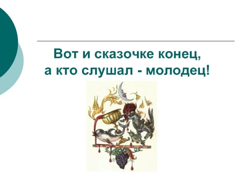 Вот и сказке конец. Вот и сказочке конец. Вот и сказке конец а кто слушал молодец. Сказочке конец а кто слушал молодец.