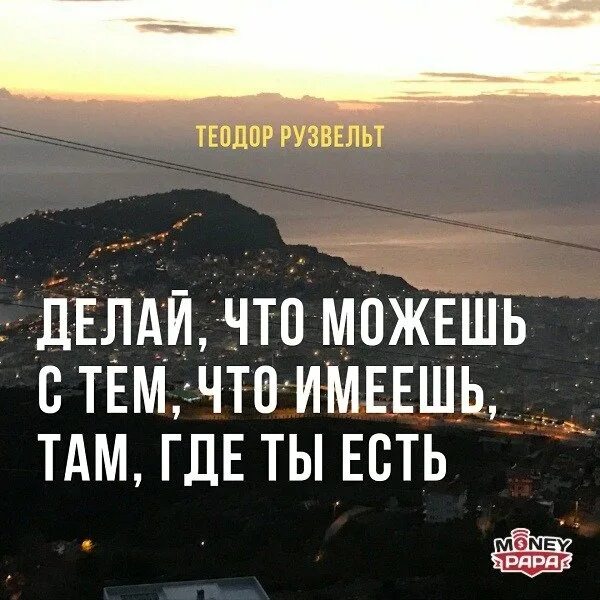 Делай что можешь с тем что имеешь. Делай то что можешь с тем что имеешь там где. Рузвельт делай что можешь. Делай что можешь с тем что имеешь там где ты есть.