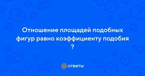 Отношение подобных фигур равно коэффициенту подобия