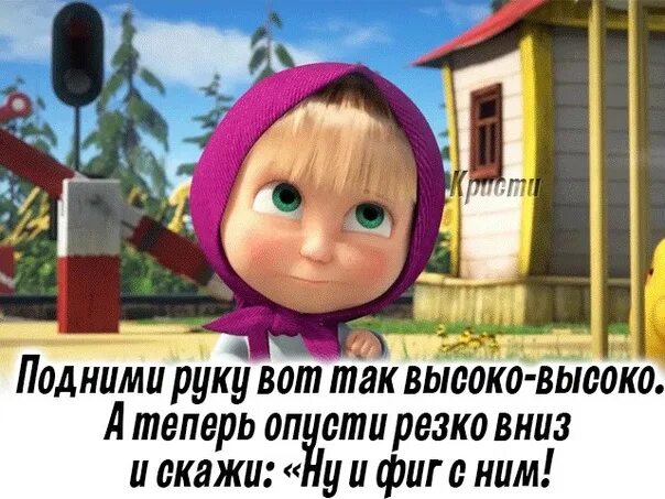 С ним. Подними руку и резко опусти. руку подними и махни. подними руку вверх и резко опусти со словами. подними руку вверх резко опусти и скажи да и хрен с ним с.