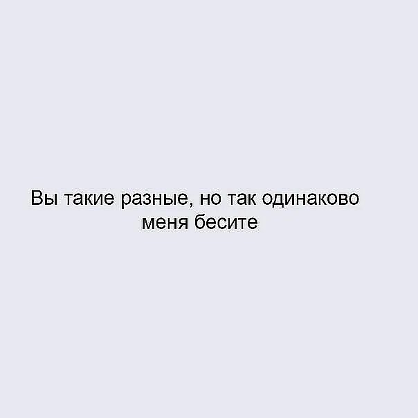 Люби меня раз я такой хороший. Вы такие разные. Мы такие разные и так похожи. Вы все такие разные а бесите одинаково. Вы все такие разные а надоели одинаково.