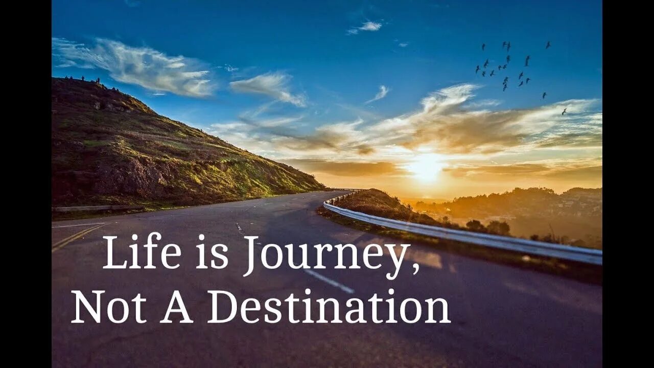 Life is a value. Life is a Journey. Life is a Journey not a destination. The Journey. Happiness is a Journey not a destination.