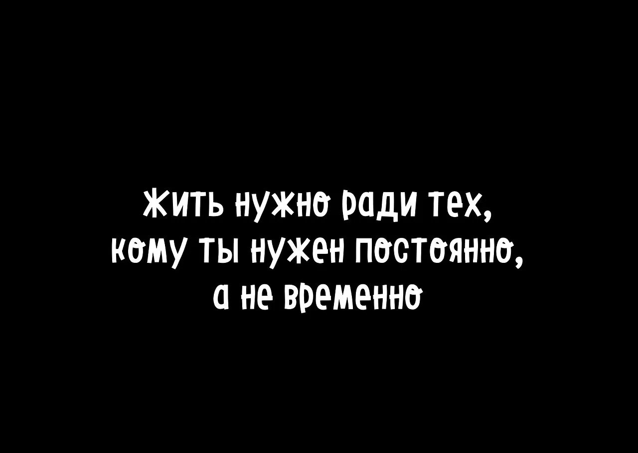 Жить надо ради тех кому нужен постоянно. Живу для тех кому нужна. Жить нужно для тех кому ты нужен. Жить нужно для тех кому нужен постоянно.