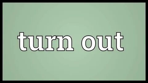 I turned out to be