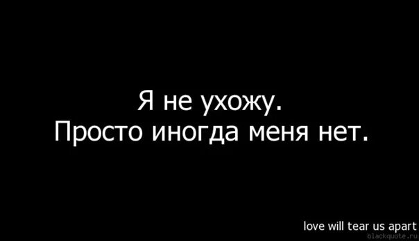 Иногда р. Я ухожу. я не ухожу просто иногда меня нет. меня просто нет. меня нет я ушла.
