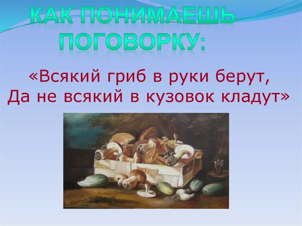 Как вы понимаете поговорку береги. Всякий гриб в руки берут, да не всякий в кузовок кладут. Пословица про кузовок и гриб. Полезай в кузовок поговорка. В народе говорят всякий гриб в руки берут.