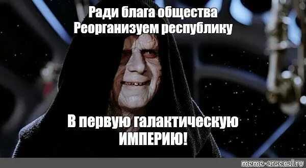 Ради высшего блага. Палпатин первая Галактическая Империя. Реорганизована в первую галактическую империю. Первая Галактическая Империя Мем. Палпатин Республика.