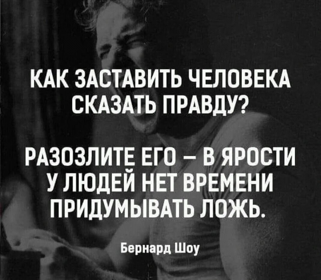 В гневе человек говорит правду. В ярости человек говорит правду. Разозли человека и узнаешь правду. Злой человек говорит правду.