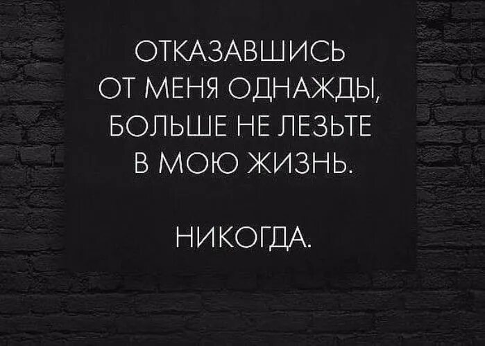 Жизнь никогда не заглянет. Отказавшись от меня однажды цитата. Отказавшись от меня однажды больше. Отказавшись от меня однажды больше не лезьте в мою жизнь никогда. Однажды отказавшись от меня не лезть в мою жизнь больше никогда.