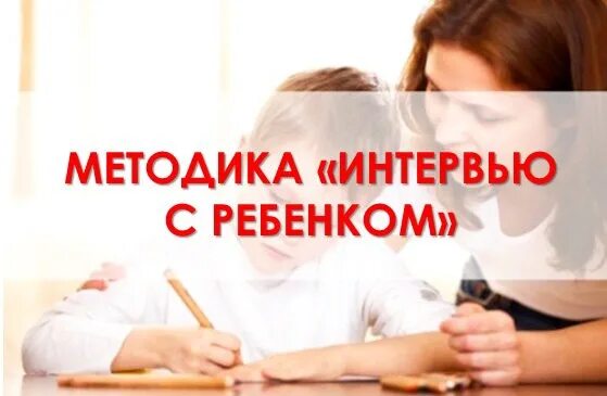 Методика интервью с ребенком. Методика интервью с ребенком