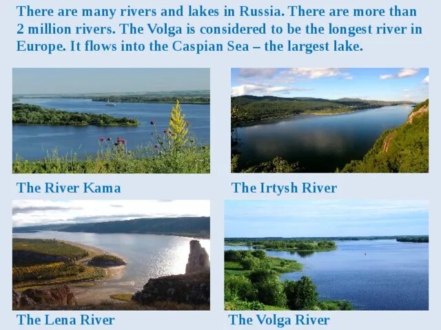 Volga is the longest River in Russia. The Volga is the longest River in Europe. The Volga is the long River in Russia.. The largest Lake in Russia. Many rivers and lakes are