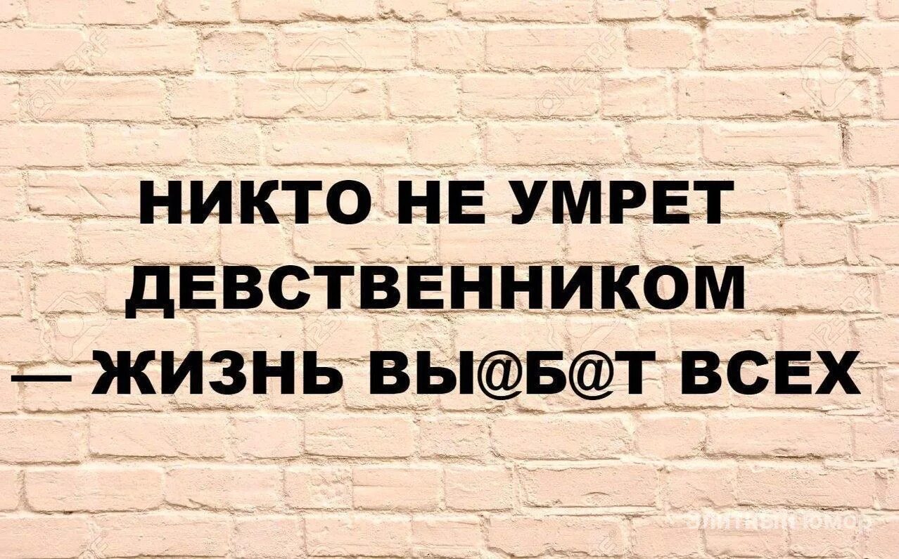 Дожил до 30 девственником и стал. Никто не останется девственником жизнь. Помру девственником. Никто не уйдет девственником. Жизнь никого не оставит девственником.