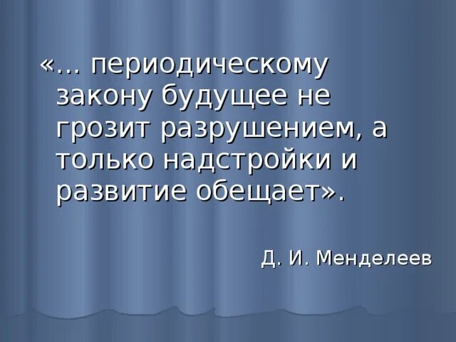 Сущность периодического закона. Периодическому закону будущее не грозит разрушением. 100 лет периодического закона химических элементов 1869 1969. И менделеева. Три этапа развития периодического закона.