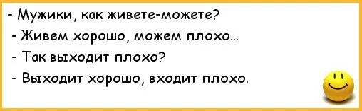 Как живете можете живем хорошо можем плохо. Анекдот выходит хорошо заходит плохо. Выходит хорошо входит плохо. Как живете можете. Неплохо вышло