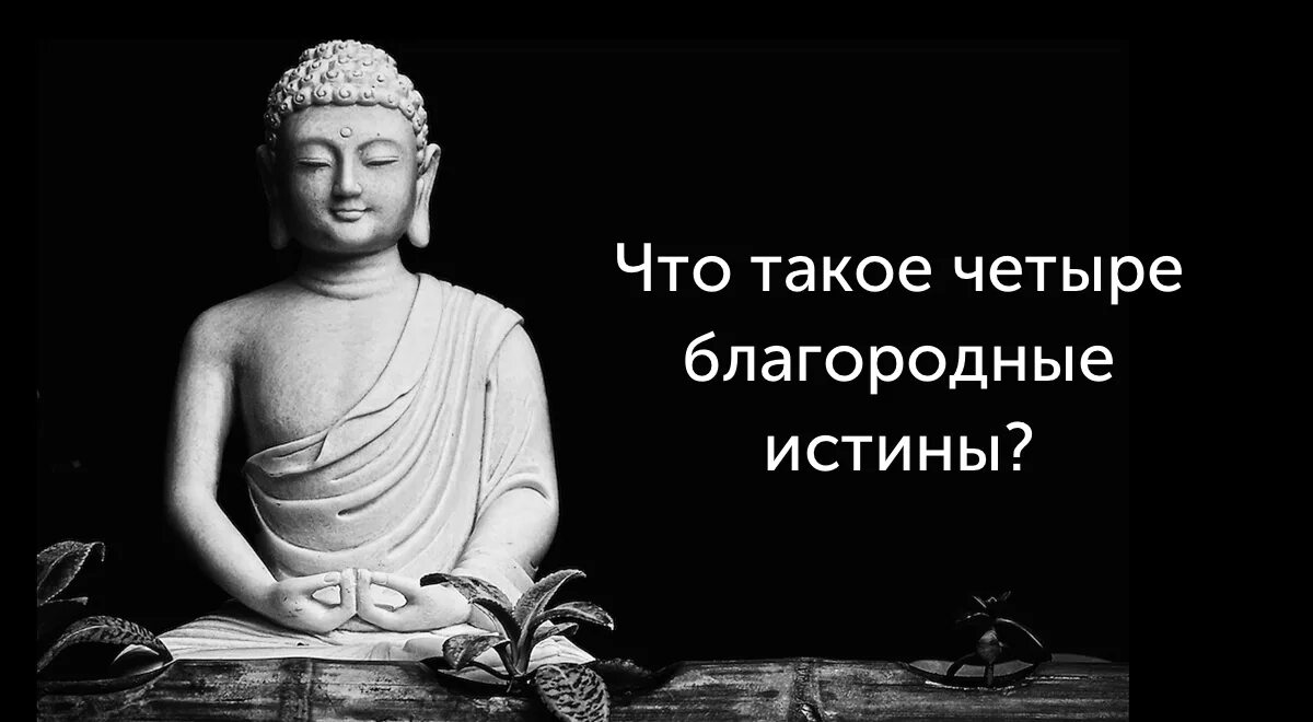 4 Благородные истины буддизма. Учение Будды 4 благородные истины. Первая благородная истина буддизма. Вторая благородная истина буддизма. Благородные истины это