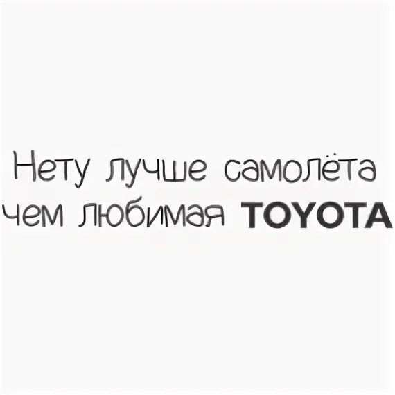Круче нету. Нету лучше самолета чем любимая тойота. любимая тойота. не ту в мире космолёта чем любимая toyota. нету лучше самолета чем любимая тойота королла.
