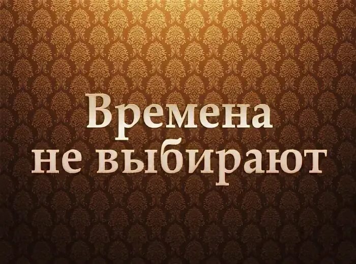 Времена не выбирают