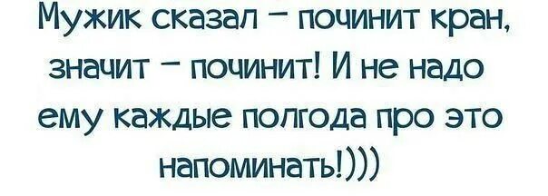 И не надо напоминать каждые полгода. Мужик сказал. Мужик сказал мужик сделал и не надо каждые полгода. Если мужик сказал не надо каждые полгода напоминать. Полгода без мужчины