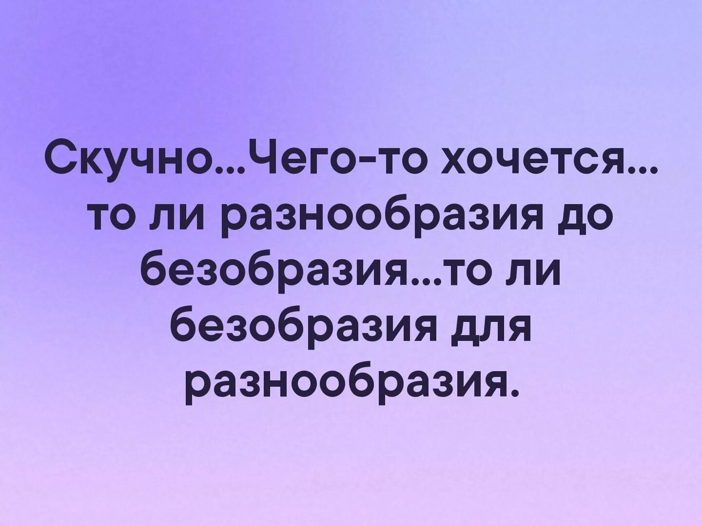 Какие хочется. Безобразие для разнообразия. Хочется безобразия для разнообразия. Разнообразия до безобразия. Весной хочется разнообразия или безобразия для разнообразия.