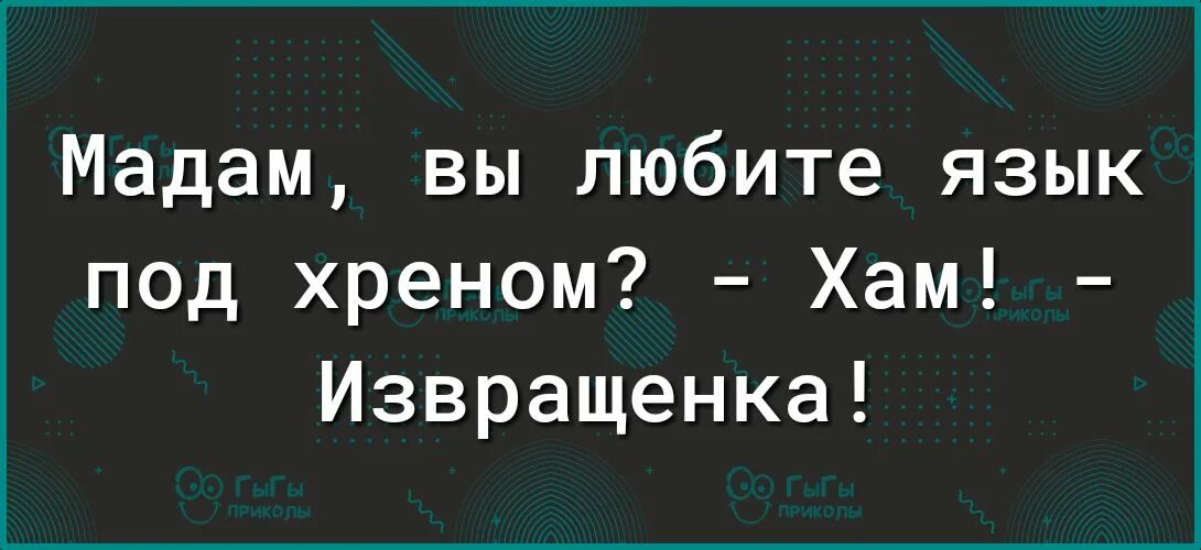 Она любит язык. Мадам вы любите язык под хреном. язык под хреном. языки люблю. мадам вы любите язык под хреном? хам, извращенка.
