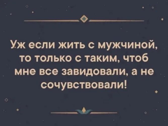 Женщина не сочувствует. Уж если жить с мужчиной то только. Чтобы завидовали а не сочувствовали. Должны завидовать а не сочувствовать. Мужчина должен быть таким чтобы все завидовали а не сочувствовали.