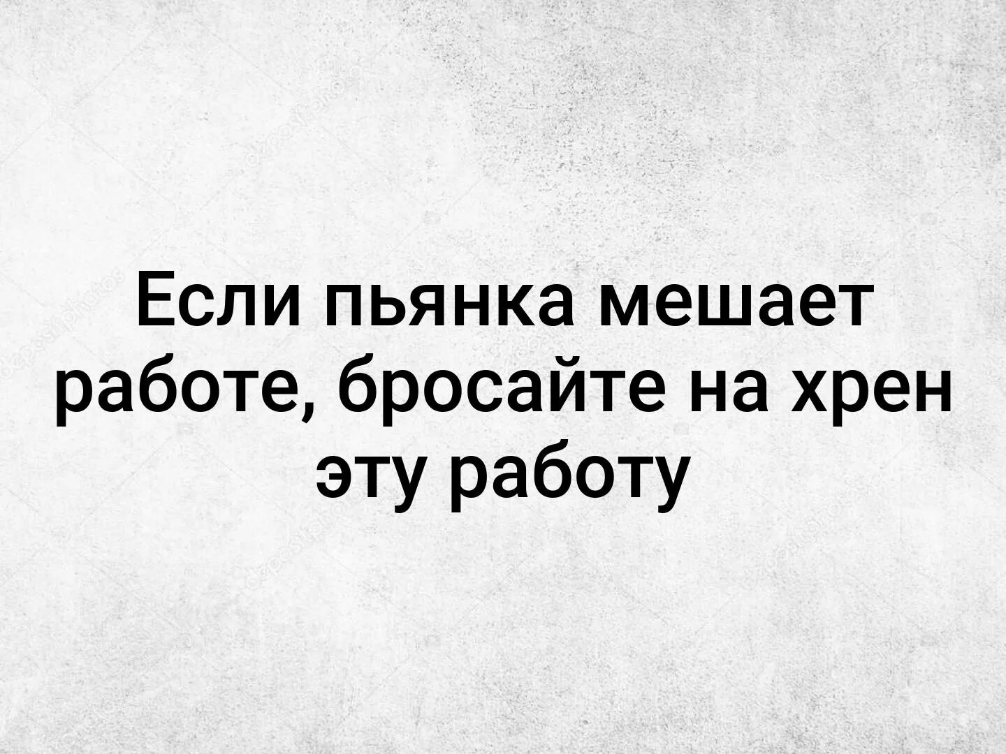 Кидала работала. Если работа мешает пьянке бросай работу. Работа мешает выпить. Если пьянка мешает работе брось ее нафиг работу свою.