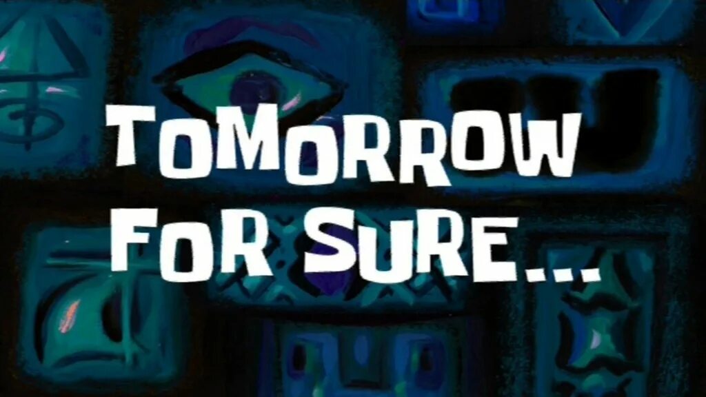 This time for sure. Tomorrow for sure. tomorrow spongebob. spongebob title cards tomorrows. tomorrow card.