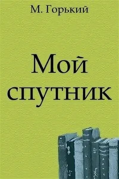 Мой спутник слушать. М Горький мой Спутник. Мой Спутник Горький книга.