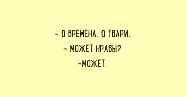 В свои времена свои нравы. О времена о твари может нравы. о времена о нравы кто сказал фразу. времена и нравы. о времена о нравы прикол.