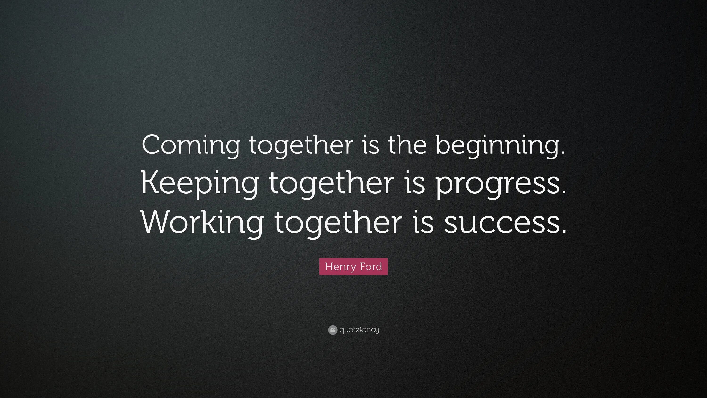 Keeping it together. Henry Ford quote coming together is a beginning. Coming together is a beginning; keeping together is progress; working together is success.. "Coming together is a beginning; keeping together is progress; working together is success." -Henry Ford. Coming together.