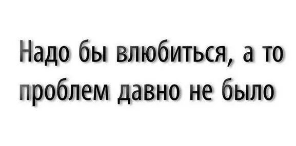 Влюбиться что ли. Давно не было проблем надо влюбиться. надо влюбиться а то давно проблем не было. надо влюбить давно проблем не было. надо бы влюбиться а то проблем давно не было картинка.