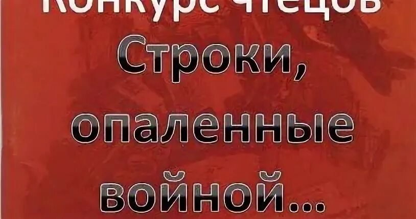 Строки опаленные войной. Строки опаленные войной конкурс. Конкурс чтецов строки опаленные войной. Строки опаленные войной конкурс стихов. Чтецов опаленные войной