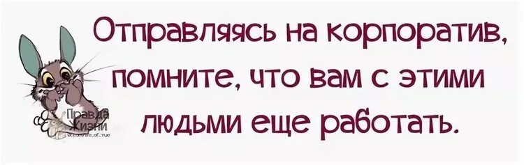 Помните что с этими людьми еще работать. Афоризмы про корпоратив. Идя на корпоратив помните. Отправляясь на корпоратив помните. Вчера пришел с корпоратива с бабой